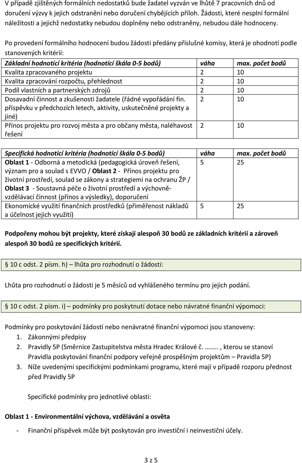 Po provedení formálního hodnocení budou žádosti předány příslušné komisy, která je ohodnotí podle stanovených kritérií: Základní hodnotící kritéria (hodnotící škála 0-5 bodů) váha max.