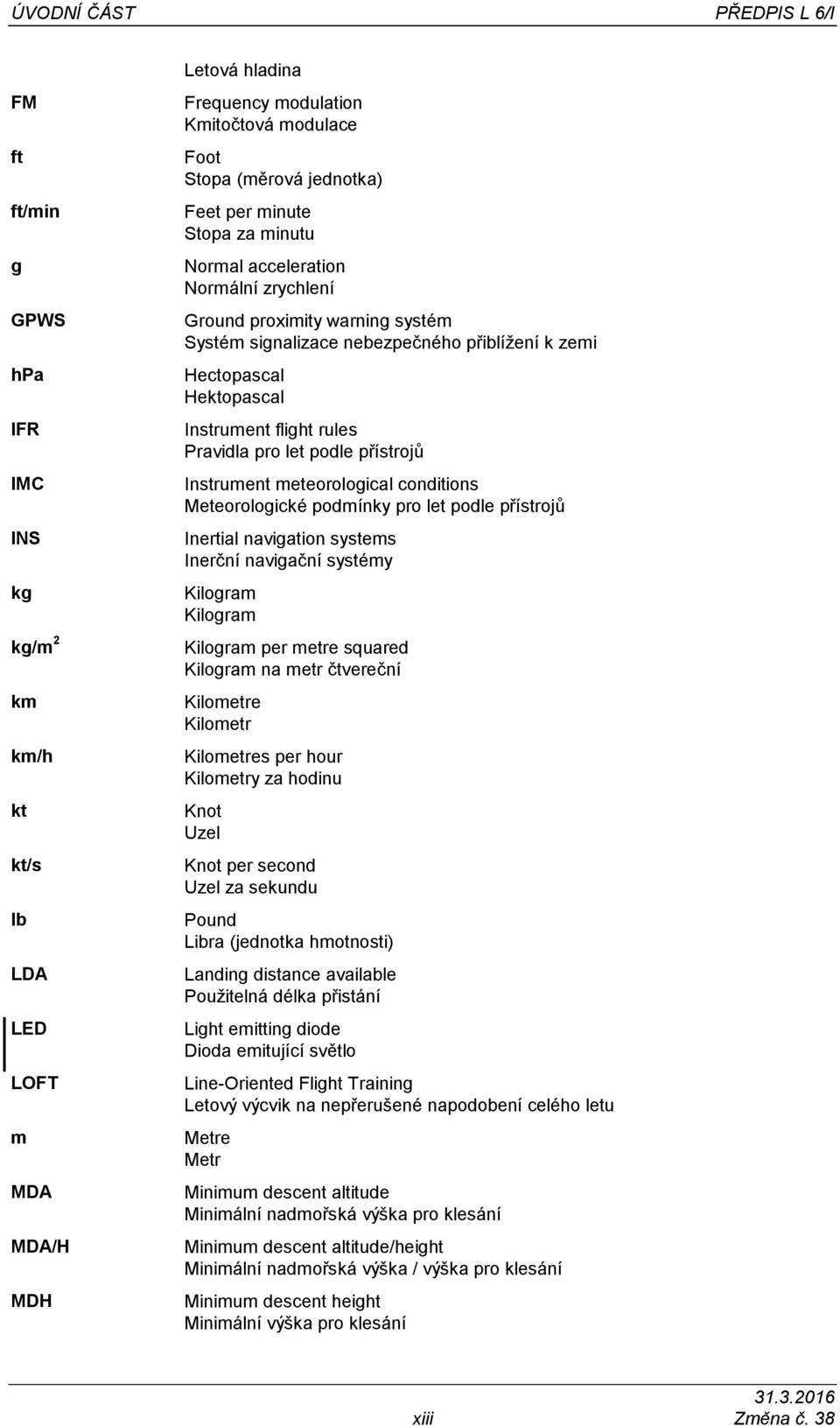 flight rules Pravidla pro let podle přístrojů Instrument meteorological conditions Meteorologické podmínky pro let podle přístrojů Inertial navigation systems Inerční navigační systémy Kilogram