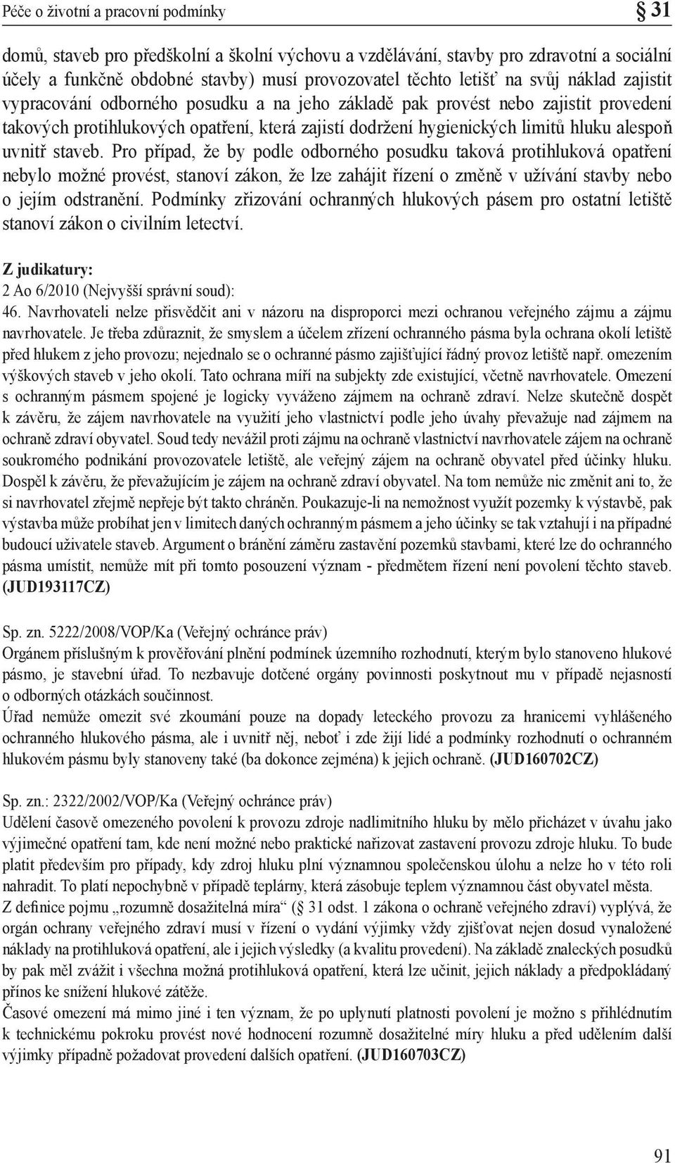uvnitř staveb. Pro případ, že by podle odborného posudku taková protihluková opatření nebylo možné provést, stanoví zákon, že lze zahájit řízení o změně v užívání stavby nebo o jejím odstranění.