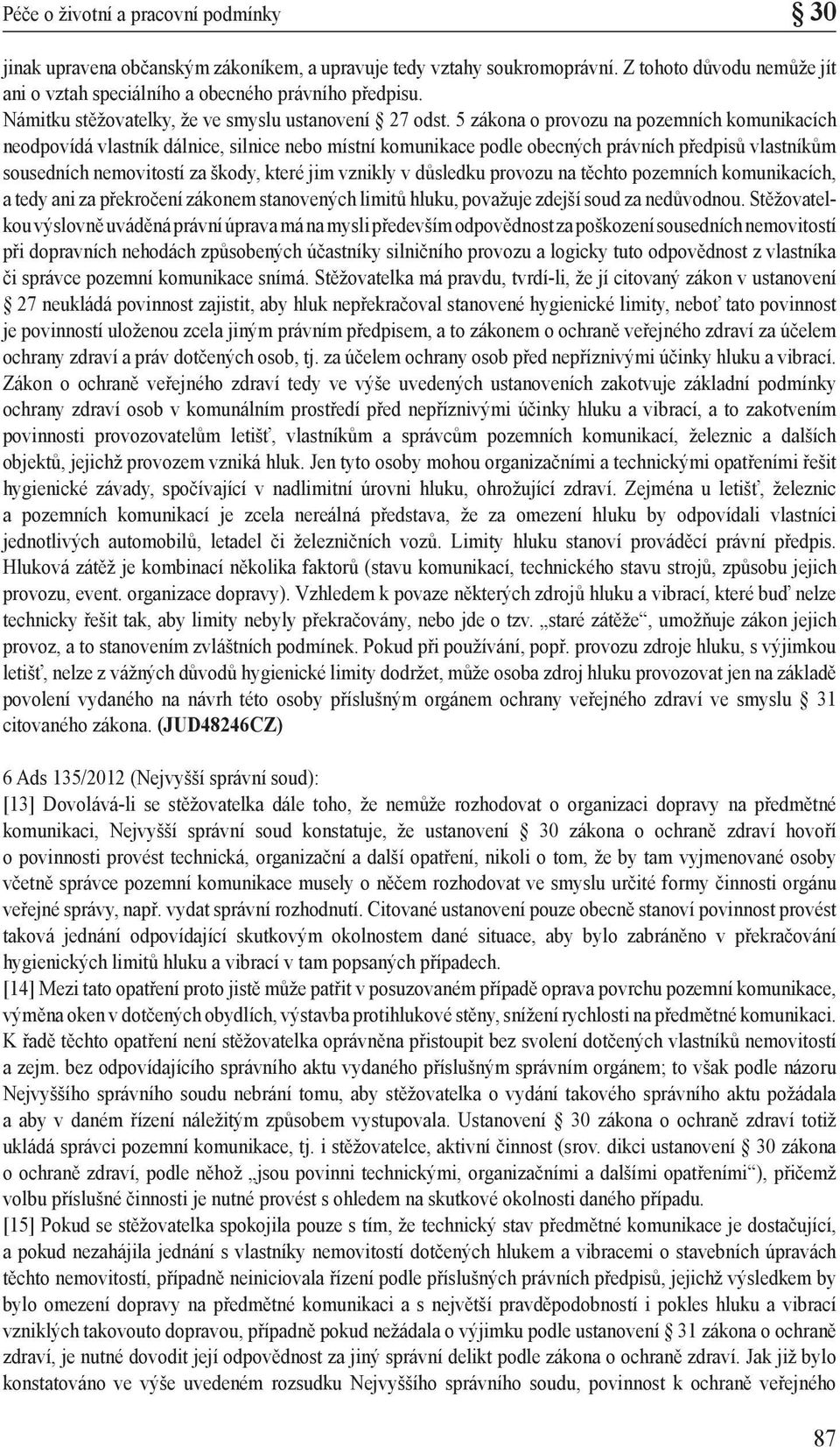5 zákona o provozu na pozemních komunikacích neodpovídá vlastník dálnice, silnice nebo místní komunikace podle obecných právních předpisů vlastníkům sousedních nemovitostí za škody, které jim vznikly