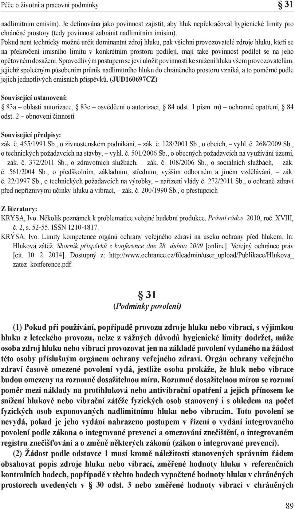 Pokud není technicky možné určit dominantní zdroj hluku, pak všichni provozovatelé zdroje hluku, kteří se na překročení imisního limitu v konkrétním prostoru podílejí, mají také povinnost podílet se