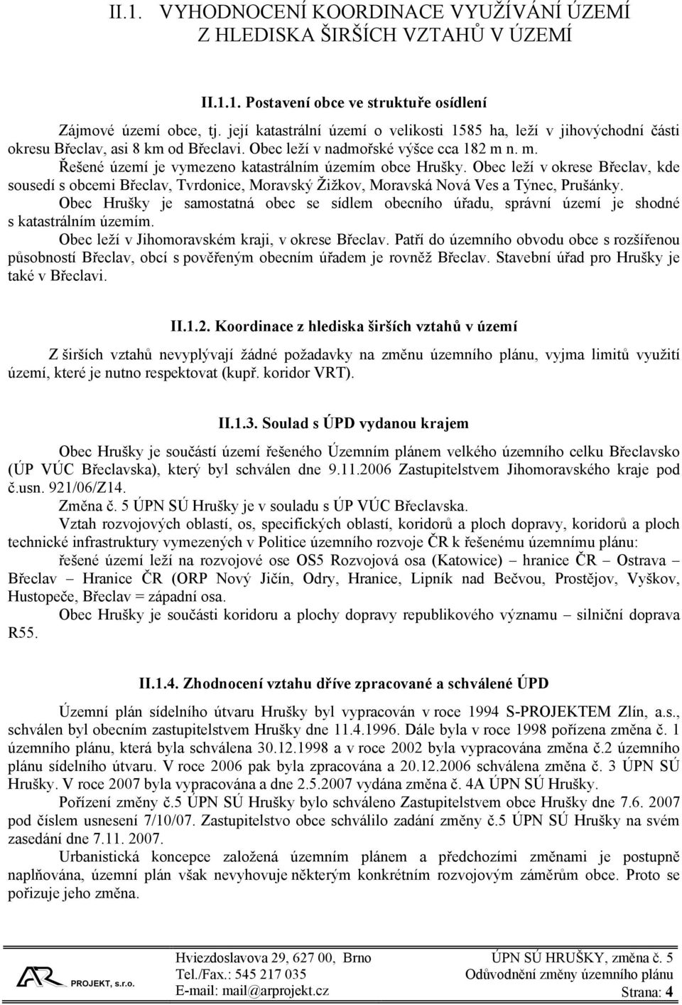 n. m. Řešené území je vymezeno katastrálním územím obce Hrušky. Obec leží v okrese Břeclav, kde sousedí s obcemi Břeclav, Tvrdonice, Moravský Žižkov, Moravská Nová Ves a Týnec, Prušánky.