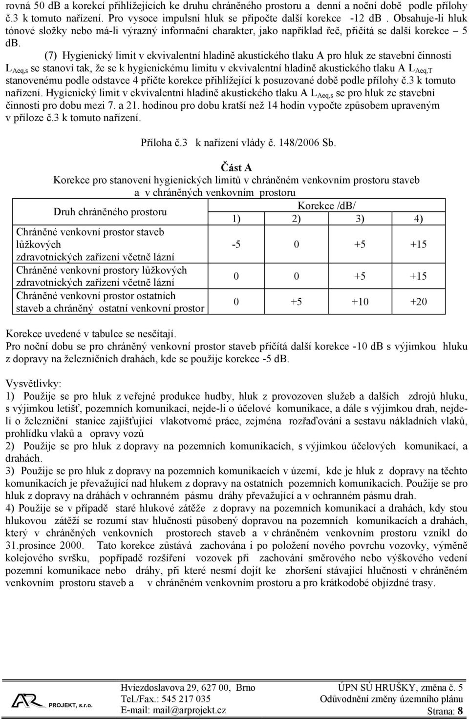 (7) Hygienický limit v ekvivalentní hladině akustického tlaku A pro hluk ze stavební činnosti L Aeq,s se stanoví tak, že se k hygienickému limitu v ekvivalentní hladině akustického tlaku A L Aeq,T