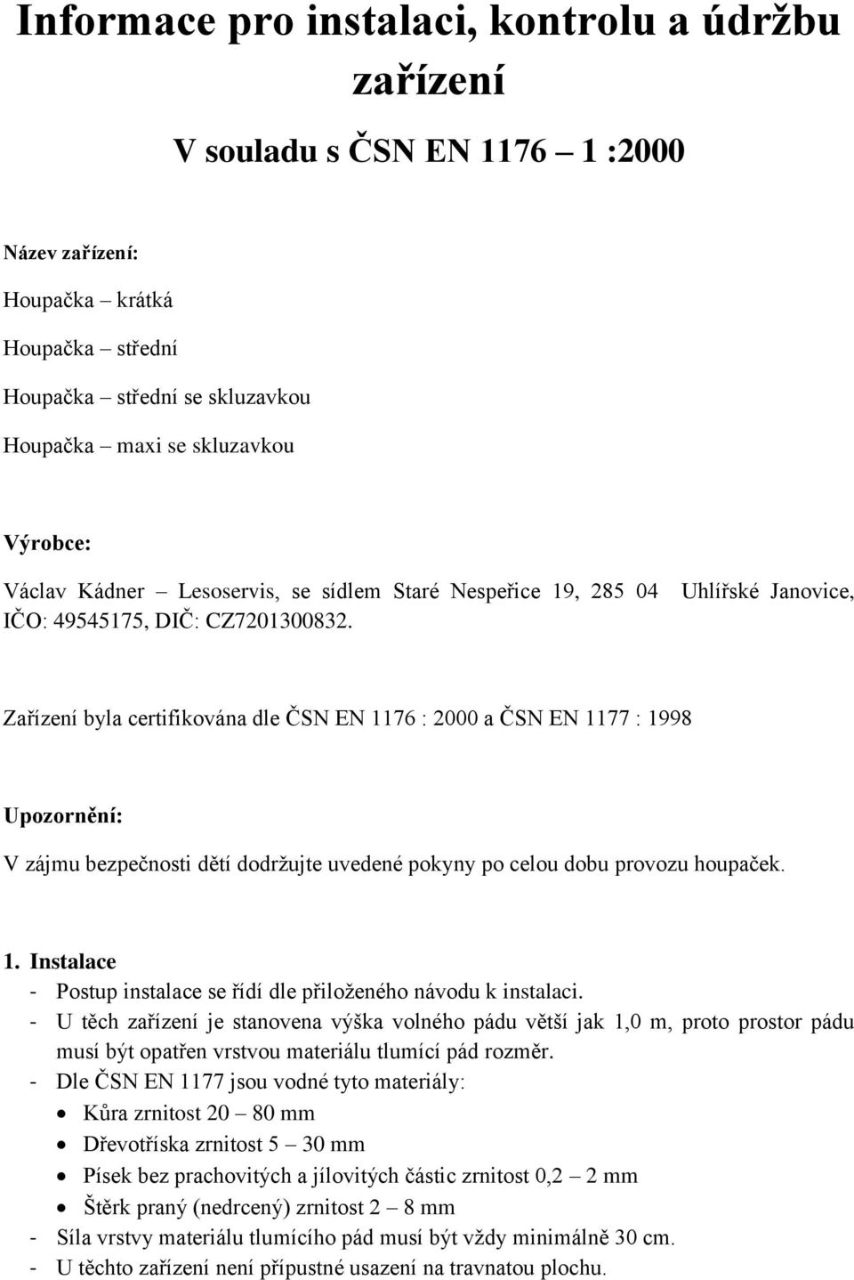 Uhlířské Janovice, Zařízení byla certifikována dle ČSN EN 1176 : 2000 a ČSN EN 1177 : 1998 Upozornění: V zájmu bezpečnosti dětí dodržujte uvedené pokyny po celou dobu provozu houpaček. 1. Instalace - Postup instalace se řídí dle přiloženého návodu k instalaci.