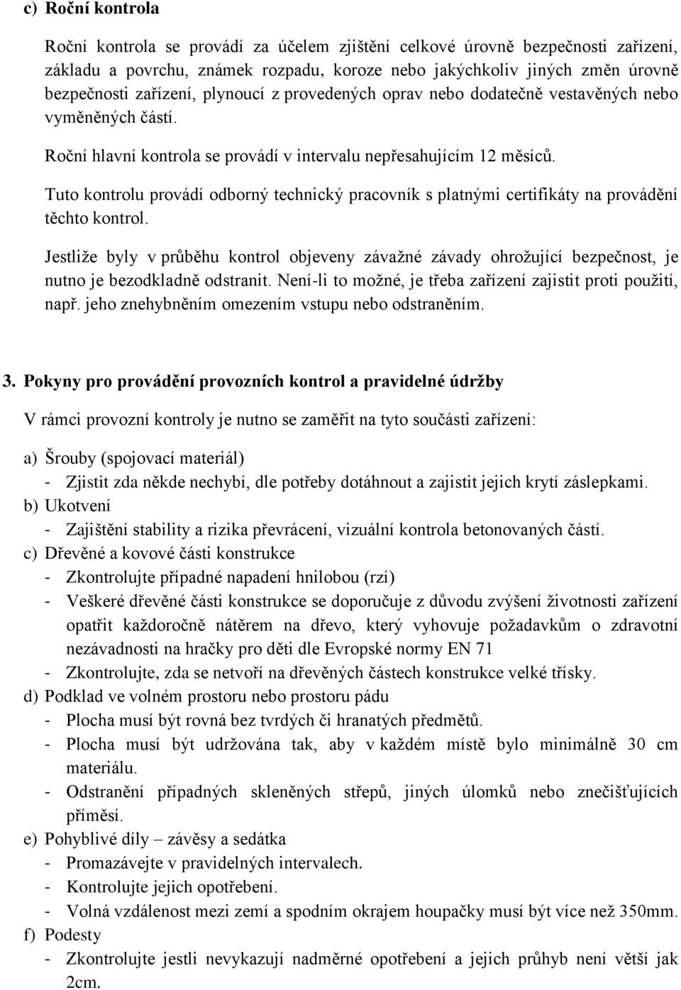 Tuto kontrolu provádí odborný technický pracovník s platnými certifikáty na provádění těchto kontrol.