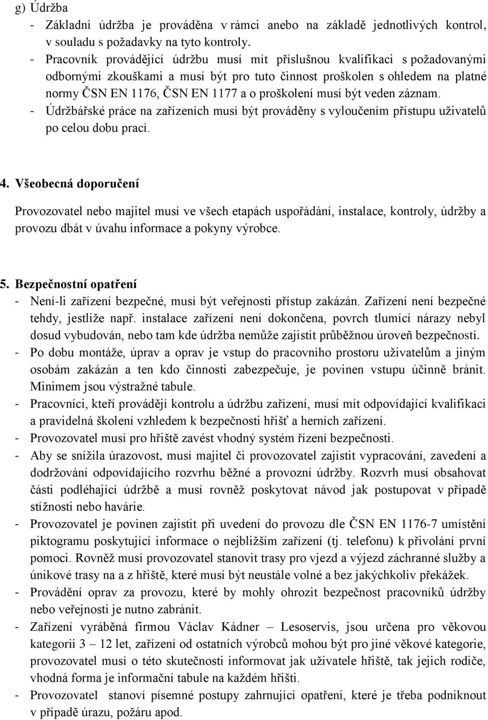 proškolení musí být veden záznam. - Údržbářské práce na zařízeních musí být prováděny s vyloučením přístupu uživatelů po celou dobu prací. 4.
