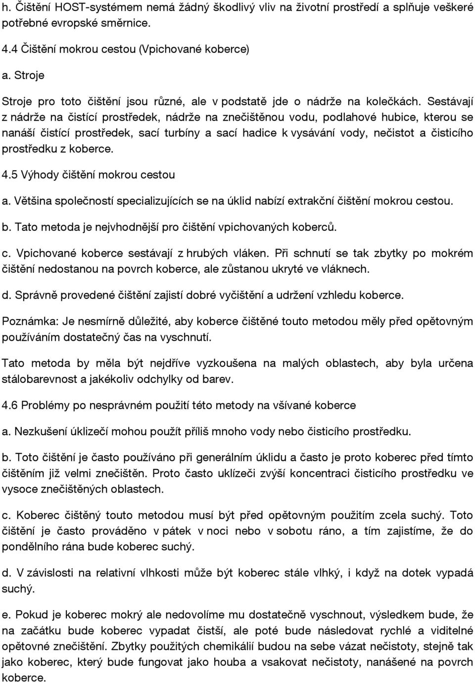 Sestávají z nádrže na čistící prostředek, nádrže na znečištěnou vodu, podlahové hubice, kterou se nanáší čistící prostředek, sací turbíny a sací hadice k vysávání vody, nečistot a čisticího