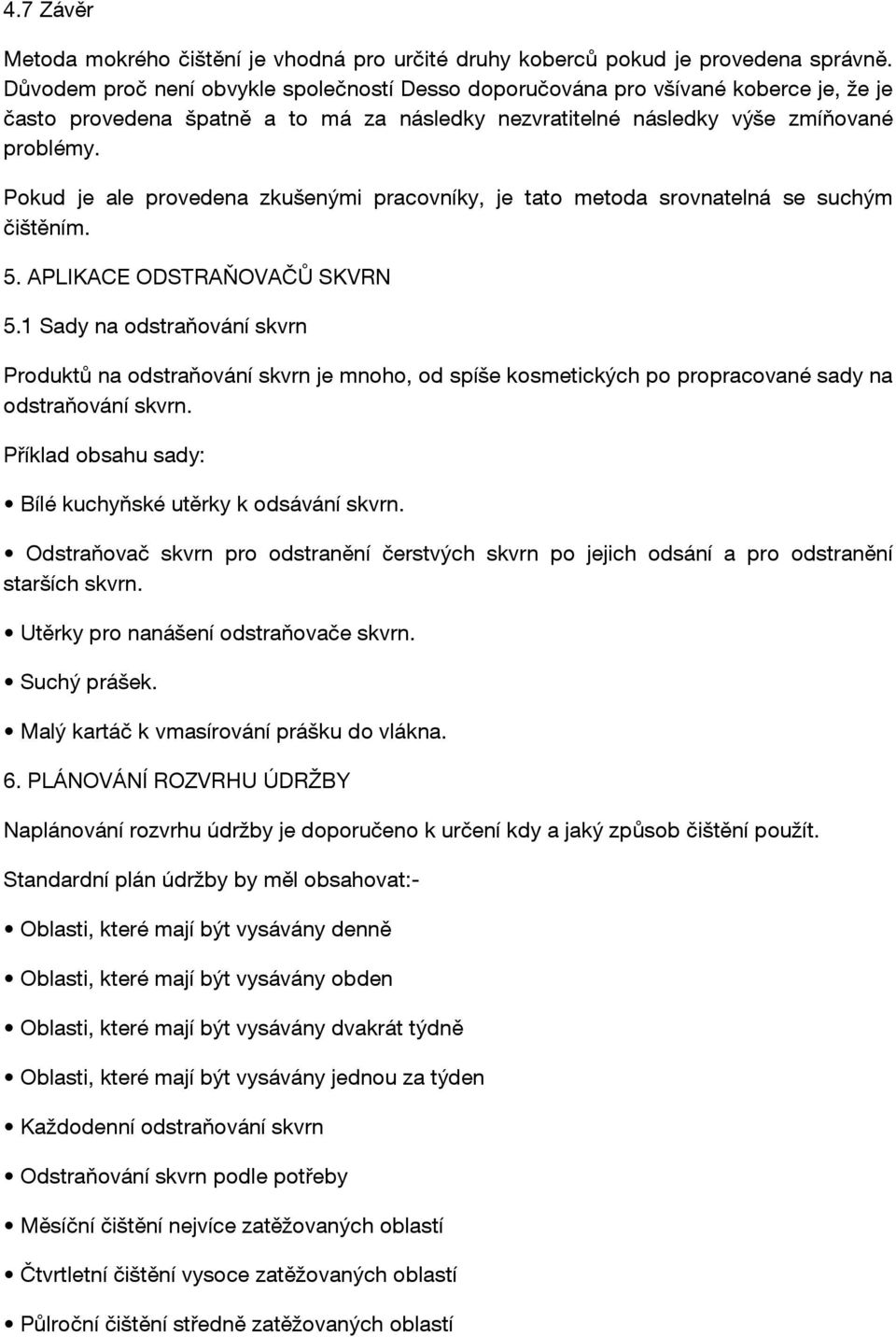 Pokud je ale provedena zkušenými pracovníky, je tato metoda srovnatelná se suchým čištěním. 5. APLIKACE ODSTRAŇOVAČŮ SKVRN 5.
