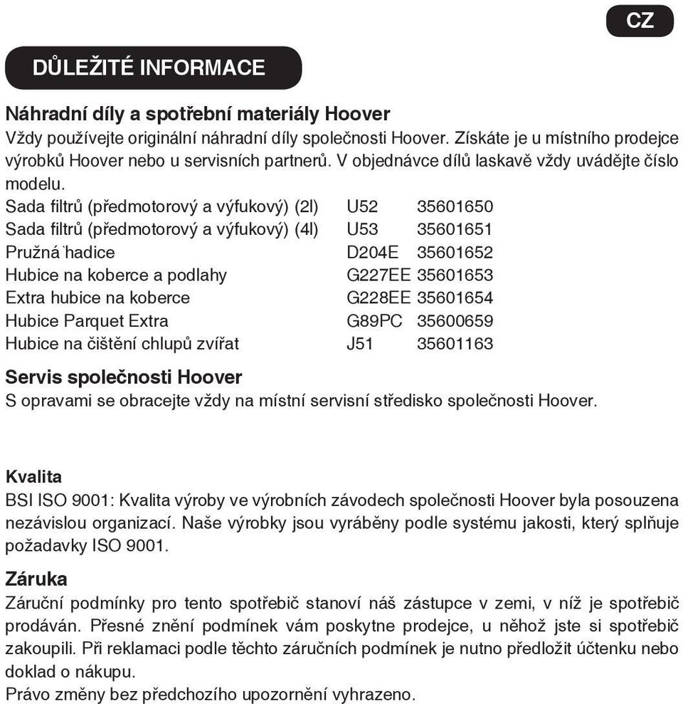Sada filtrů (předmotorový a výfukový) (2l) U52 35601650 Sada filtrů (předmotorový a výfukový) (4l) U53 35601651 Pružná hadice D204E 35601652 Hubice na koberce a podlahy G227EE 35601653 Extra hubice