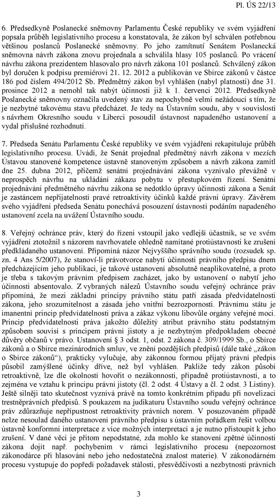 Schválený zákon byl doručen k podpisu premiérovi 21. 12. 2012 a publikován ve Sbírce zákonů v částce 186 pod číslem 494/2012 Sb. Předmětný zákon byl vyhlášen (nabyl platnosti) dne 31.