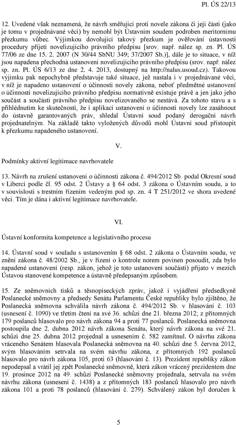 )], dále je to situace, v níž jsou napadena přechodná ustanovení novelizujícího právního předpisu (srov. např. nález sp. zn. Pl. ÚS 6/13 ze dne 2. 4. 2013, dostupný na http://nalus.usoud.cz).