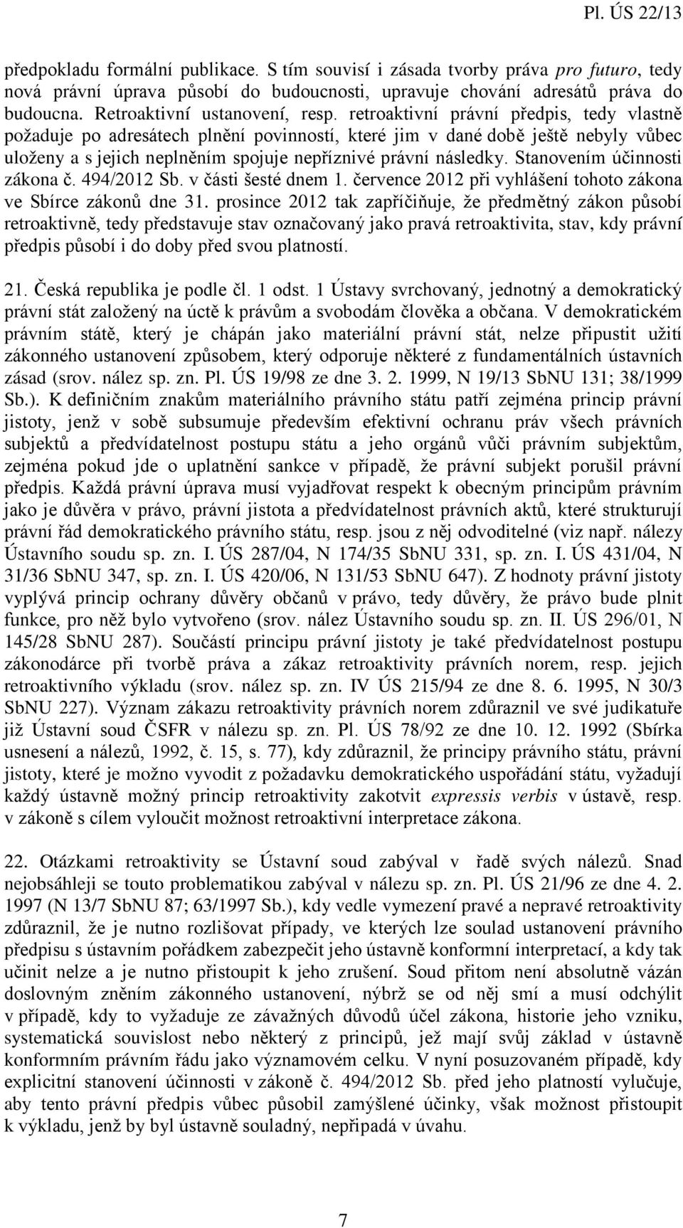 retroaktivní právní předpis, tedy vlastně požaduje po adresátech plnění povinností, které jim v dané době ještě nebyly vůbec uloženy a s jejich neplněním spojuje nepříznivé právní následky.