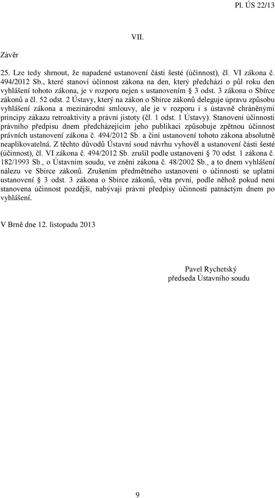 2 Ústavy, který na zákon o Sbírce zákonů deleguje úpravu způsobu vyhlášení zákona a mezinárodní smlouvy, ale je v rozporu i s ústavně chráněnými principy zákazu retroaktivity a právní jistoty (čl.