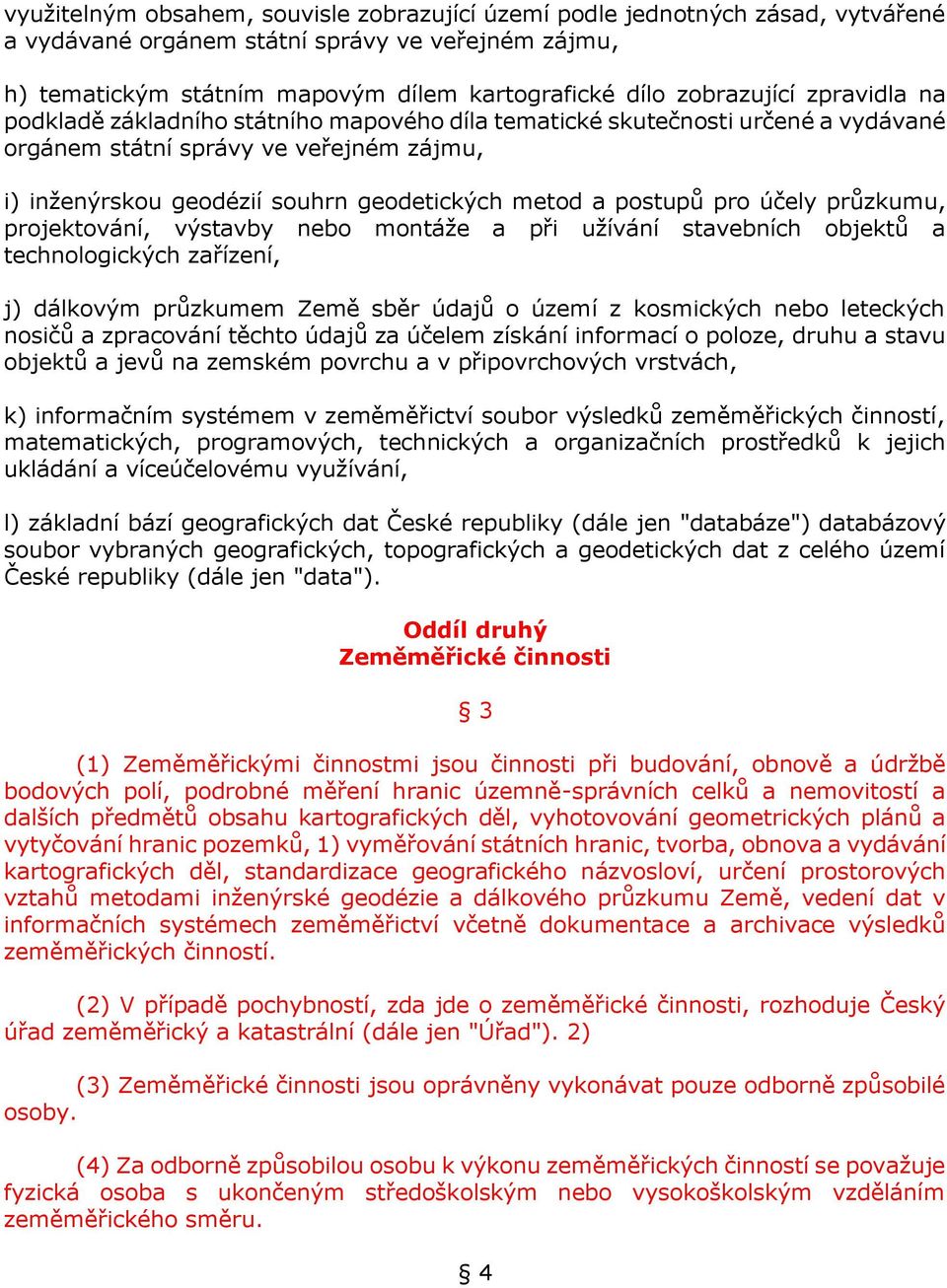a postupů pro účely průzkumu, projektování, výstavby nebo montáže a při užívání stavebních objektů a technologických zařízení, j) dálkovým průzkumem Země sběr údajů o území z kosmických nebo
