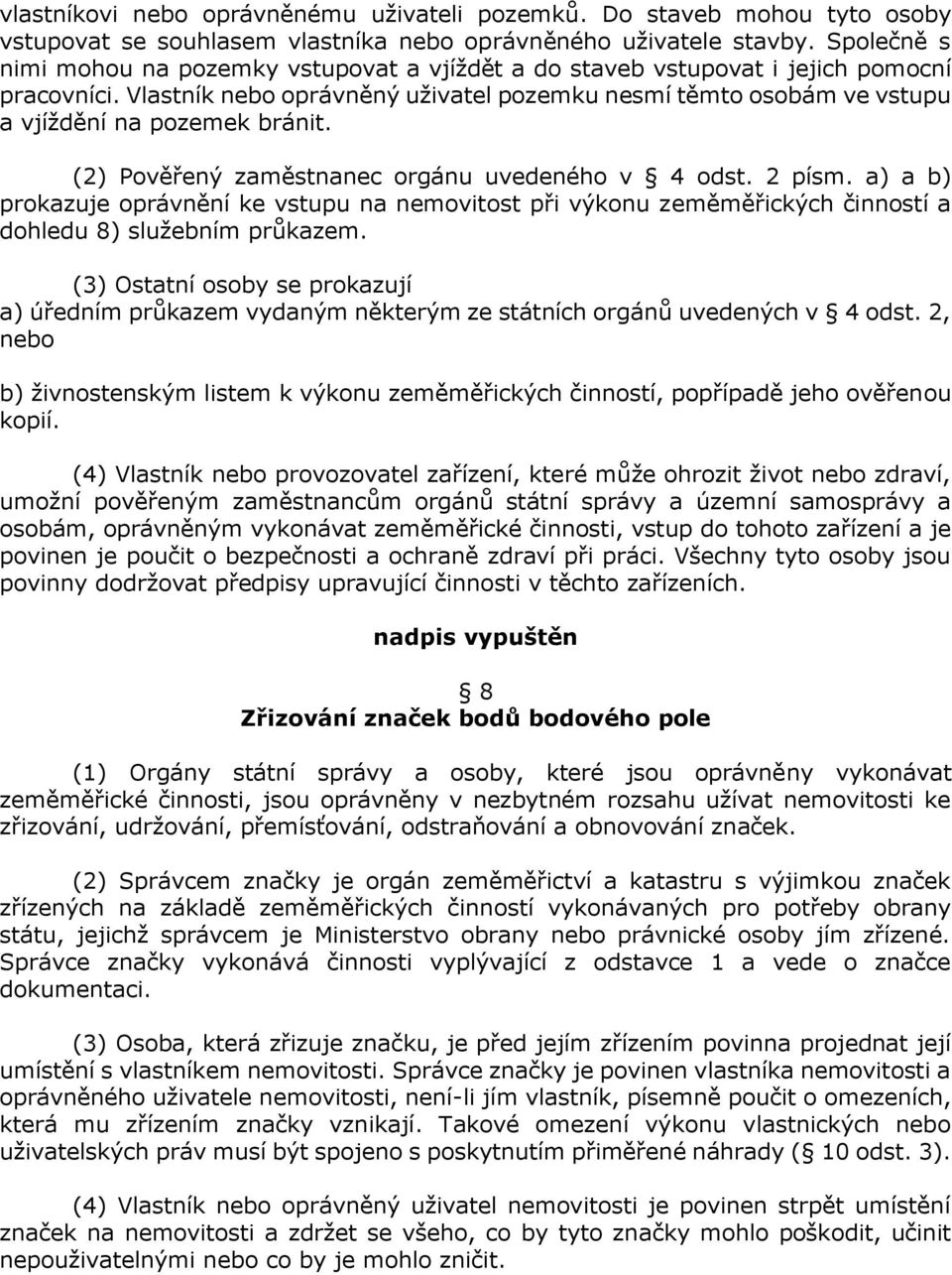 Vlastník nebo oprávněný uživatel pozemku nesmí těmto osobám ve vstupu a vjíždění na pozemek bránit. (2) Pověřený zaměstnanec orgánu uvedeného v 4 odst. 2 písm.