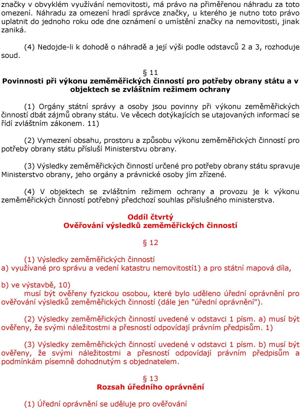 (4) Nedojde-li k dohodě o náhradě a její výši podle odstavců 2 a 3, rozhoduje 11 Povinnosti při výkonu zeměměřických činností pro potřeby obrany státu a v objektech se zvláštním režimem ochrany (1)