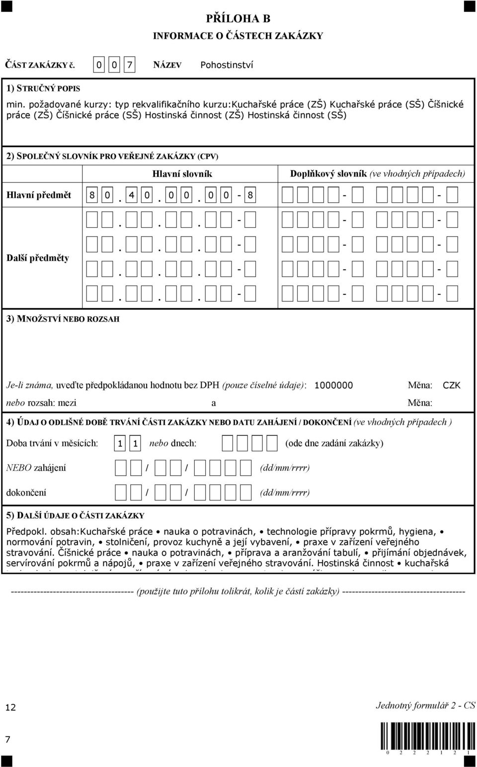 VEŘEJNÉ ZAKÁZKY (CPV) Hlavní slovník Doplňkový slovník (ve vhodných případech) Hlavní předmět 8 0. 4 0. 0 0.