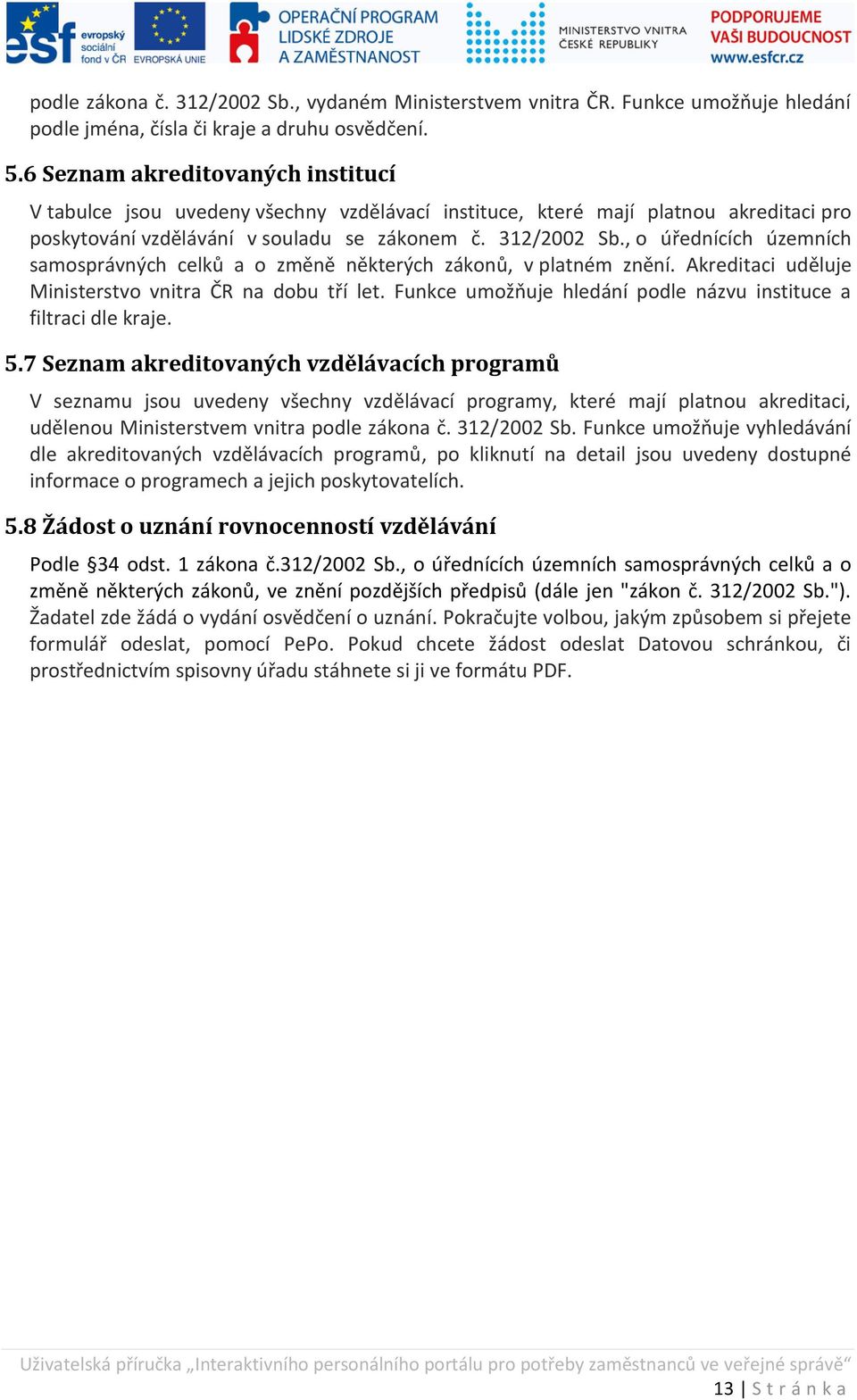 o úřednících územních samosprávných celků a o změně některých zákonů v platném znění. Akreditaci uděluje Ministerstvo vnitra ČR na dobu tří let.