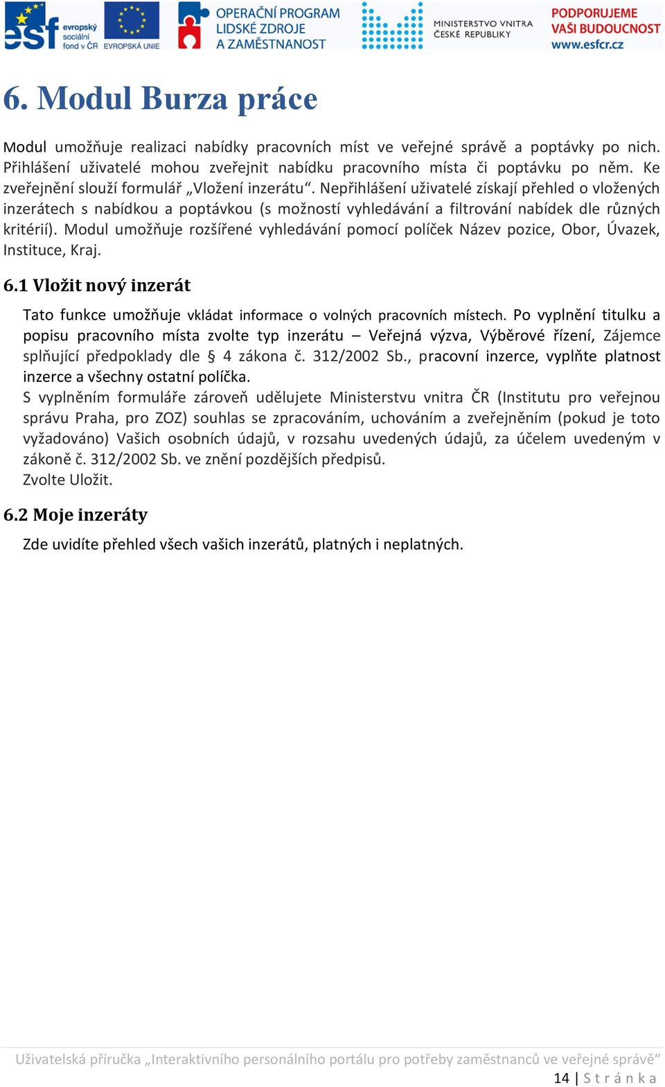 Modul umožňuje rozšířené vyhledávání pomocí políček Název pozice Obor Úvazek Instituce, Kraj. 6.1 Vložit nový inzerát Tato unkce umožňuje vkládat in ormace o volných pracovních místech.