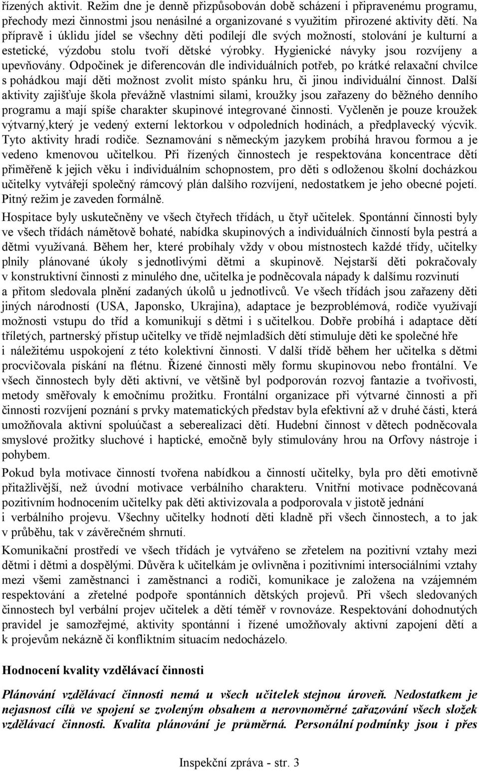 Odpočinek je diferencován dle individuálních potřeb, po krátké relaxační chvilce s pohádkou mají děti možnost zvolit místo spánku hru, či jinou individuální činnost.