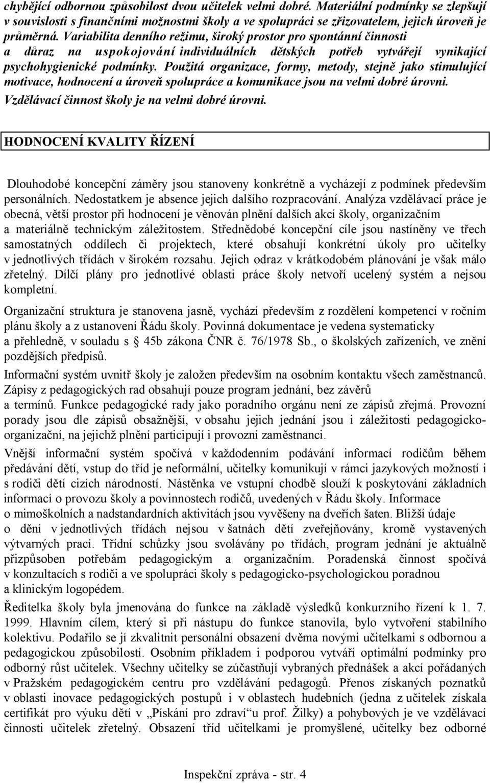 Použitá organizace, formy, metody, stejně jako stimulující motivace, hodnocení a úroveň spolupráce a komunikace jsou na velmi dobré úrovni. Vzdělávací činnost školy je na velmi dobré úrovni.