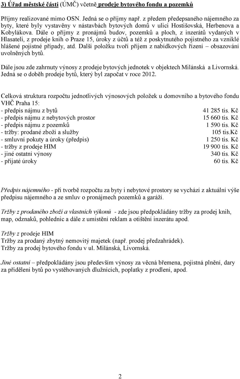 Dále o příjmy z pronájmů budov, pozemků a ploch, z inzerátů vydaných v Hlasateli, z prodeje knih o Praze 15, úroky z účtů a též z poskytnutého pojistného za vzniklé hlášené pojistné případy, atd.