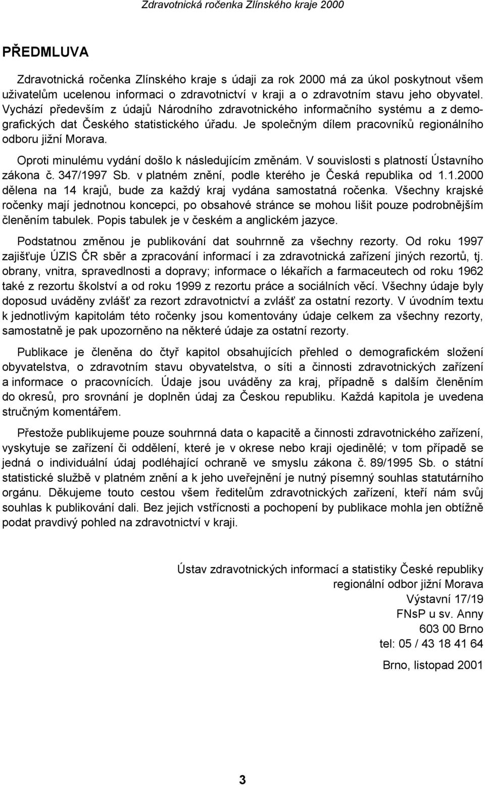 Oproti minulému vydání došlo k následujícím změnám. V souvislosti s platností Ústavního zákona č. 347/1997 Sb. v platném znění, podle kterého je Česká republika od 1.1.2000 dělena na 14 krajů, bude za každý kraj vydána samostatná ročenka.