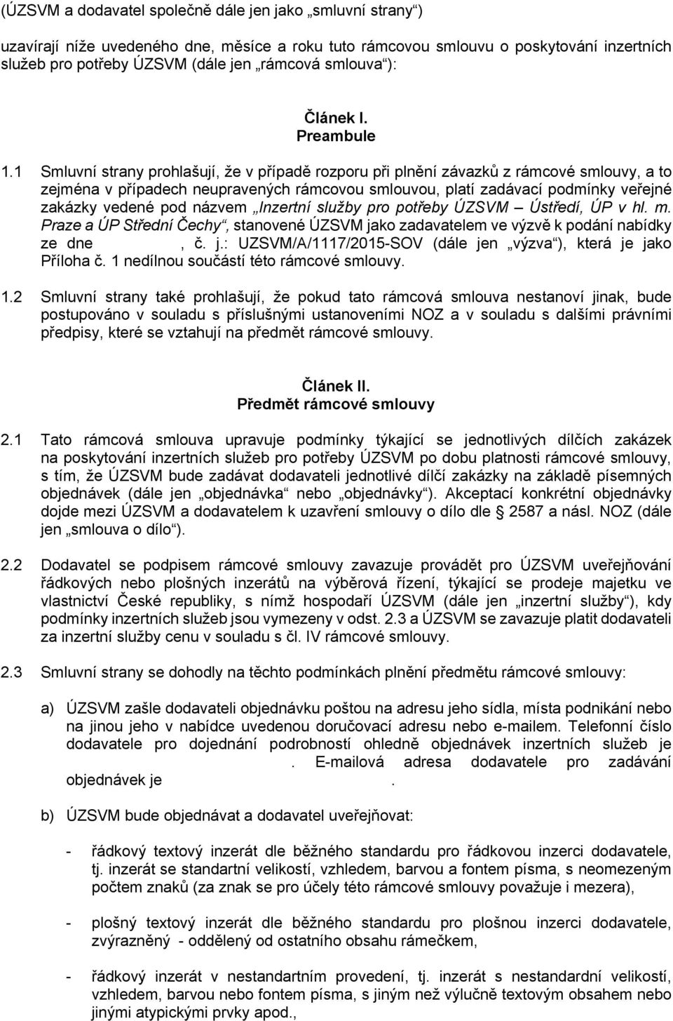 1 Smluvní strany prohlašují, že v případě rozporu při plnění závazků z rámcové smlouvy, a to zejména v případech neupravených rámcovou smlouvou, platí zadávací podmínky veřejné zakázky vedené pod