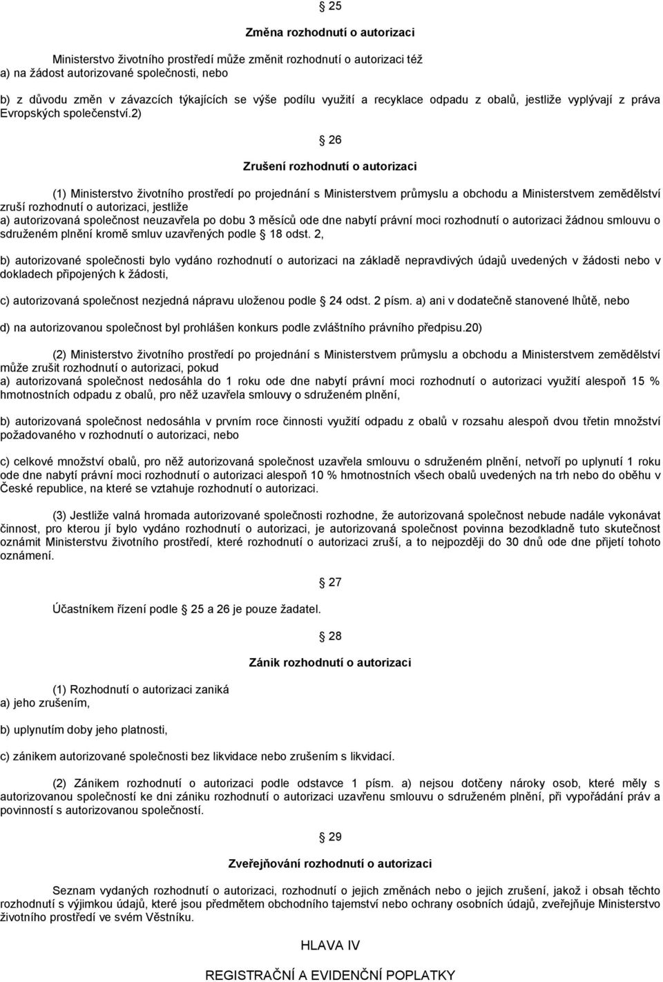 2) 26 Zrušení rozhodnutí o autorizaci (1) Ministerstvo životního prostředí po projednání s Ministerstvem průmyslu a obchodu a Ministerstvem zemědělství zruší rozhodnutí o autorizaci, jestliže a)