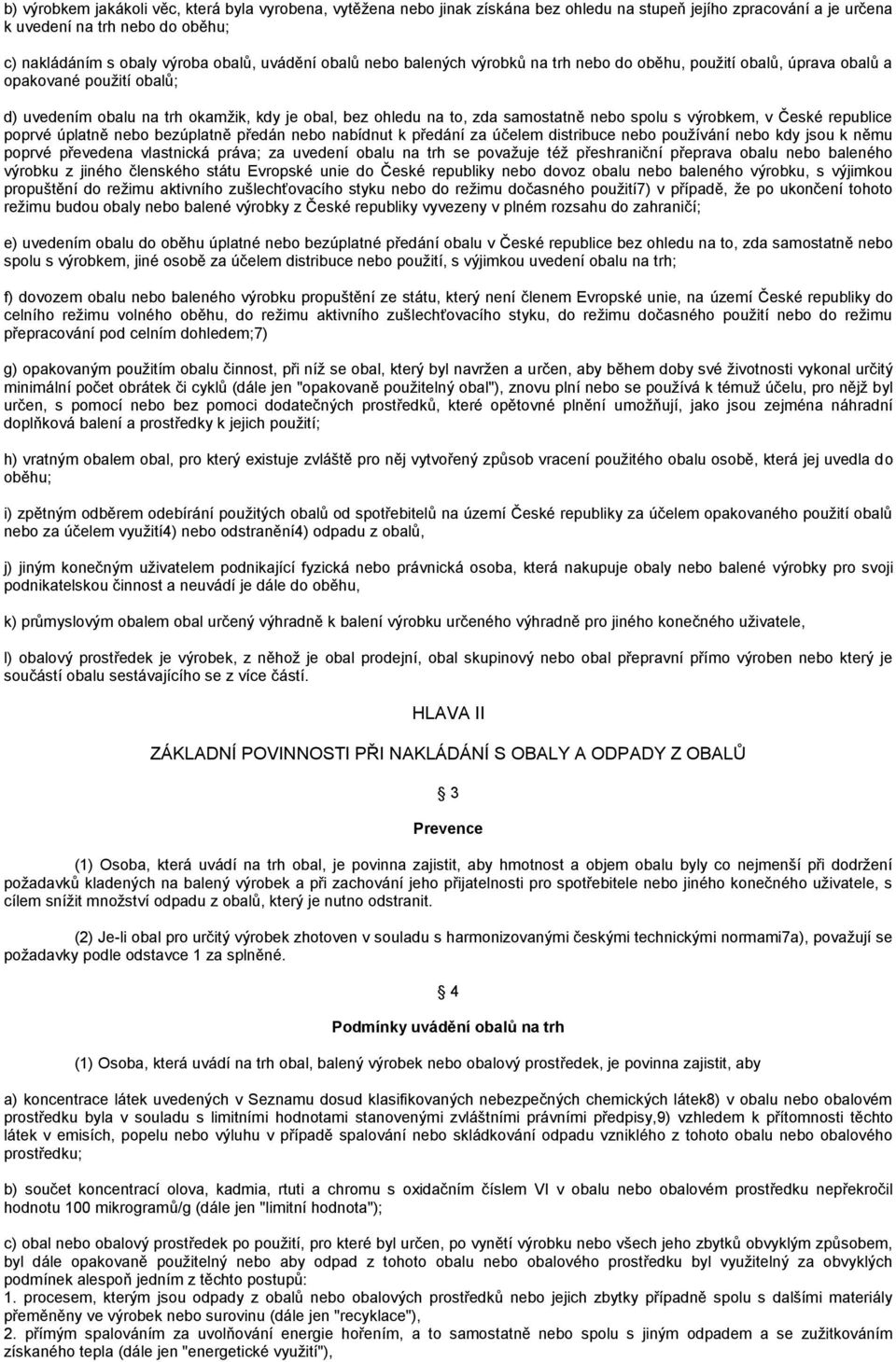 spolu s výrobkem, v České republice poprvé úplatně nebo bezúplatně předán nebo nabídnut k předání za účelem distribuce nebo používání nebo kdy jsou k němu poprvé převedena vlastnická práva; za