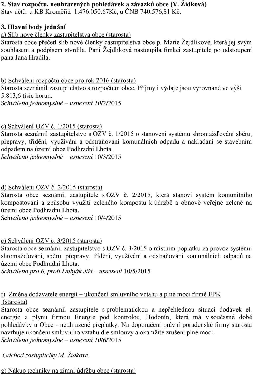 Paní Žejdlíková nastoupila funkci zastupitele po odstoupení pana Jana Hradila. b) Schválení rozpočtu obce pro rok 2016 (starosta) Starosta seznámil zastupitelstvo s rozpočtem obce.