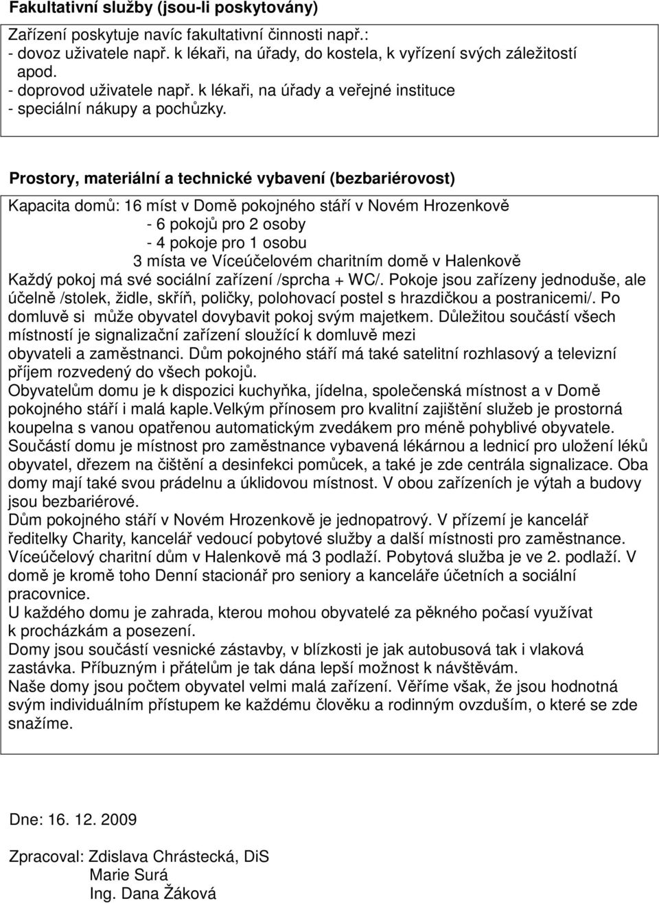 Prostory, materiální a technické vybavení (bezbariérovost) Kapacita domů: 16 míst v Domě pokojného stáří v Novém Hrozenkově - 6 pokojů pro 2 osoby - 4 pokoje pro 1 osobu 3 místa ve Víceúčelovém