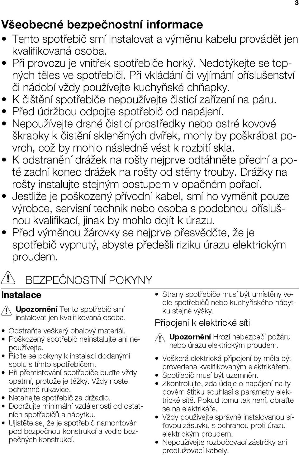 Nepoužívejte drsné čisticí prostředky nebo ostré kovové škrabky k čistění skleněných dvířek, mohly by poškrábat povrch, což by mohlo následně vést k rozbití skla.