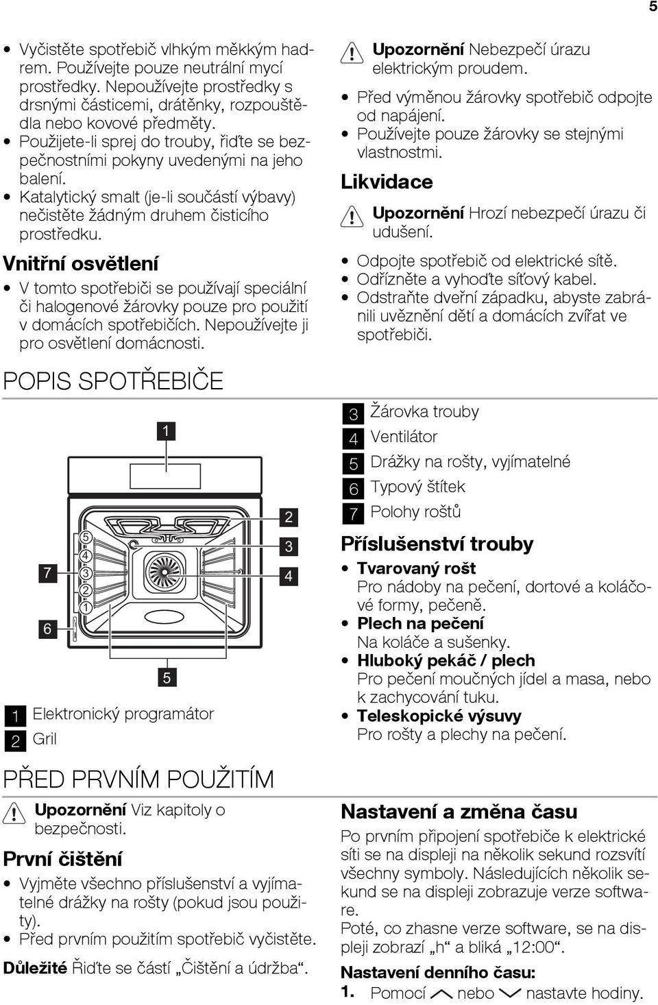 Vnitřní osvětlení V tomto spotřebiči se používají speciální či halogenové žárovky pouze pro použití v domácích spotřebičích. Nepoužívejte ji pro osvětlení domácnosti.