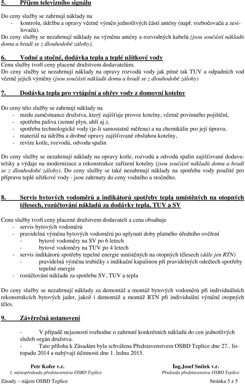 Vodné a stočné, dodávka tepla a teplé užitkové vody Cenu služby tvoří ceny placené družstvem dodavatelům.