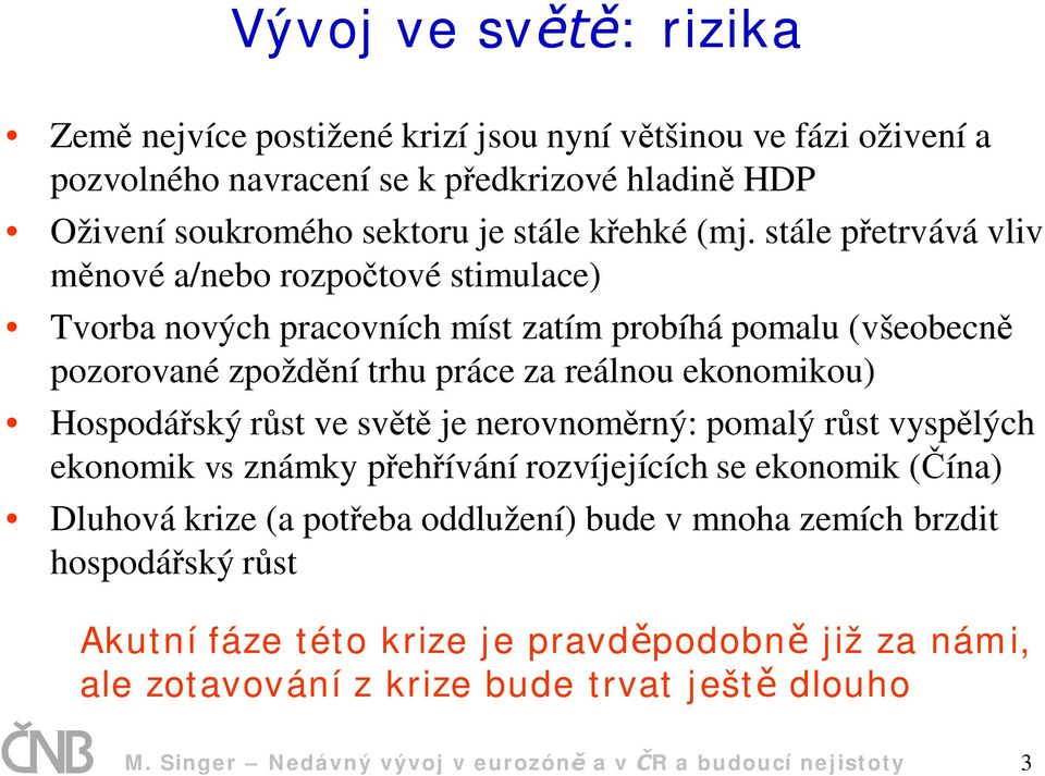 Hospodá ský r st ve sv je nerovnom rný: pomalý r st vysp lých ekonomik vs známky p eh ívání rozvíjejících se ekonomik ( ína) Dluhová krize (a pot eba oddlužení) bude v mnoha