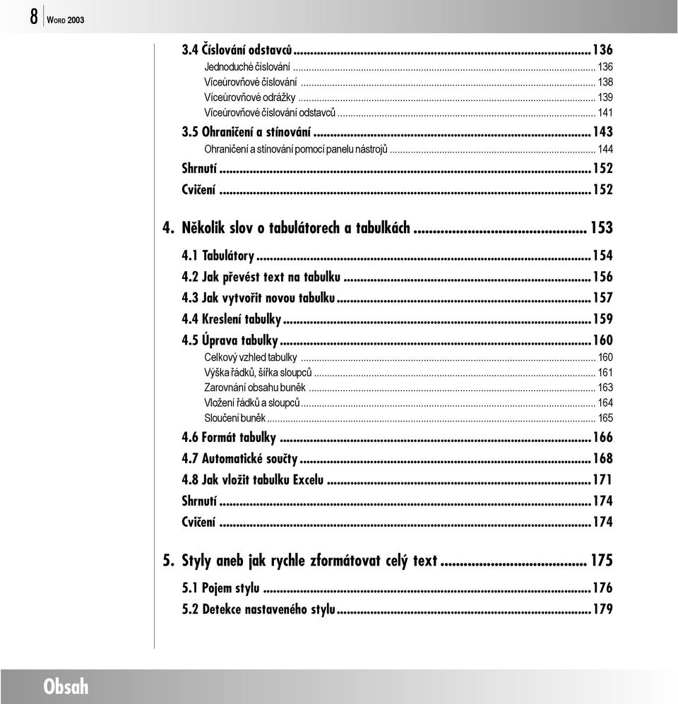 3 Jak vytvořit novou tabulku...157 4.4 Kreslení tabulky...159 4.5 Úprava tabulky...160 Celkový vzhled tabulky... 160 Výška řádků, šířka sloupců...161 Zarovnání obsahu buněk.