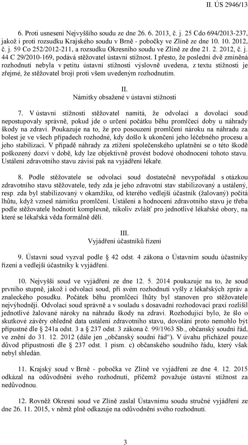 I přesto, že poslední dvě zmíněná rozhodnutí nebyla v petitu ústavní stížnosti výslovně uvedena, z textu stížnosti je zřejmé, že stěžovatel brojí proti všem uvedeným rozhodnutím. II.