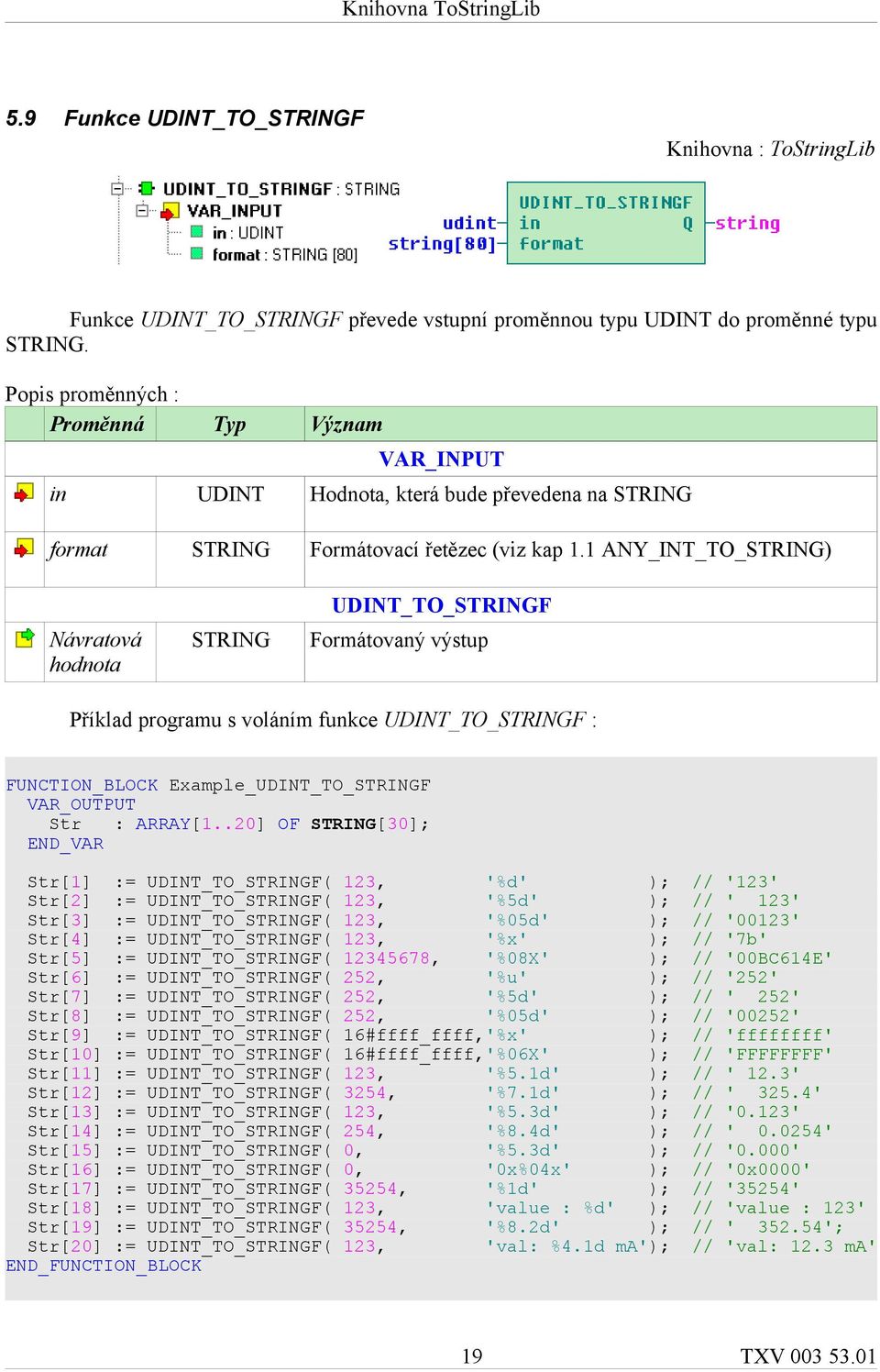 .20] OF [30]; Str[1] := UDINT_TO_F( 123, '%d' ); // '123' Str[2] := UDINT_TO_F( 123, '%5d' ); // ' 123' Str[3] := UDINT_TO_F( 123, '%05d' ); // '00123' Str[4] := UDINT_TO_F( 123, '%x' ); // '7b'