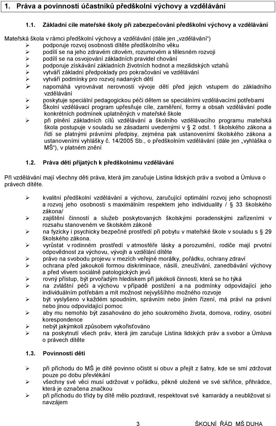 chování podporuje získávání základních životních hodnot a mezilidských vztahů vytváří základní předpoklady pro pokračování ve vzdělávání vytváří podmínky pro rozvoj nadaných dětí napomáhá vyrovnávat