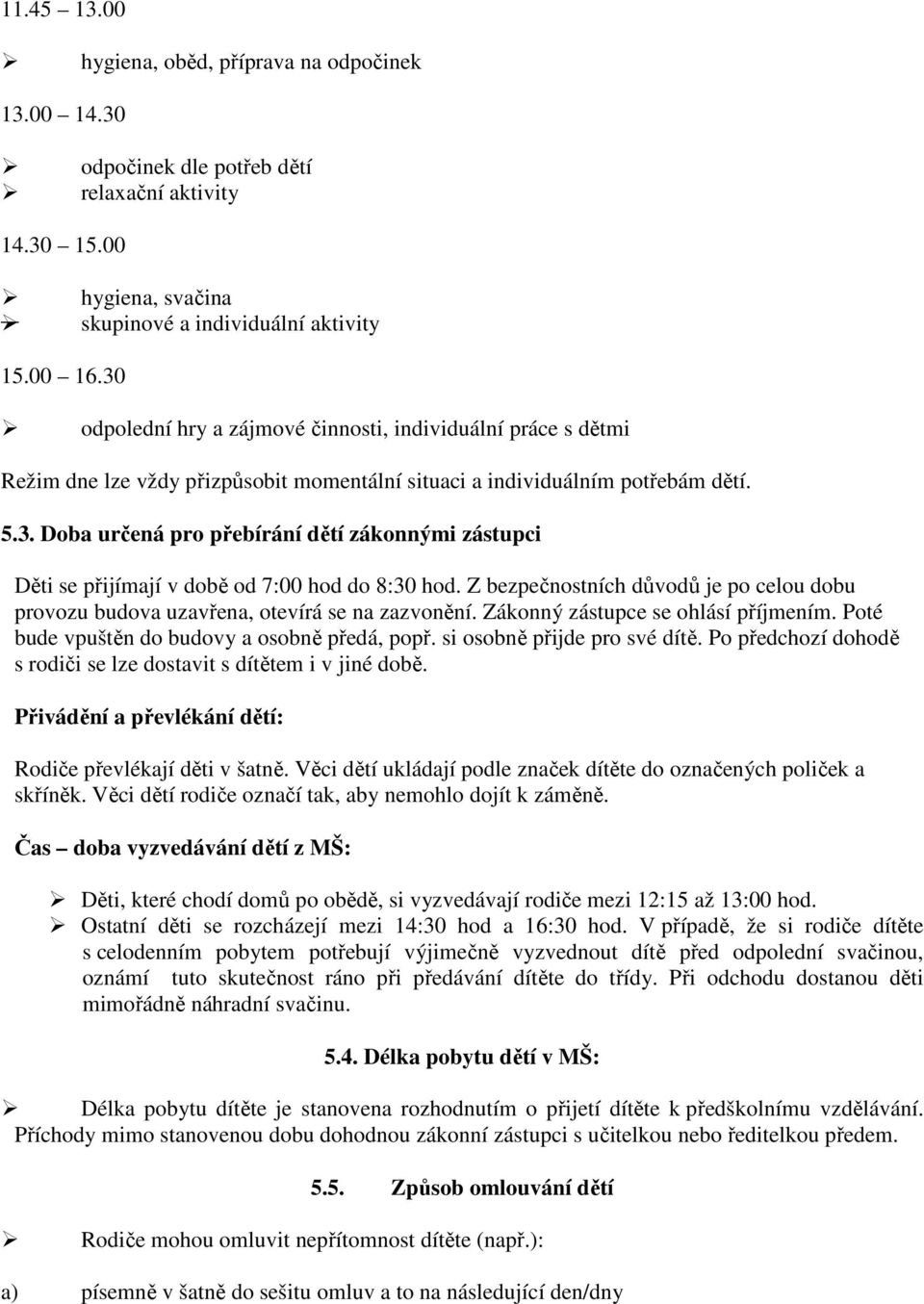 Z bezpečnostních důvodů je po celou dobu provozu budova uzavřena, otevírá se na zazvonění. Zákonný zástupce se ohlásí příjmením. Poté bude vpuštěn do budovy a osobně předá, popř.