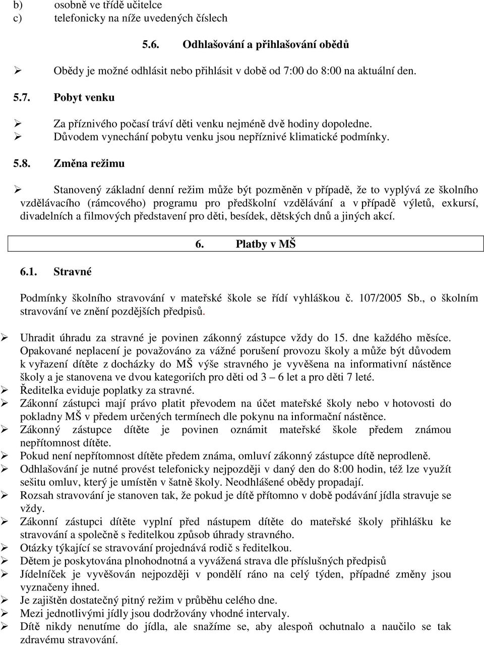 00 na aktuální den. 5.7. Pobyt venku Za příznivého počasí tráví děti venku nejméně dvě hodiny dopoledne. Důvodem vynechání pobytu venku jsou nepříznivé klimatické podmínky. 5.8.