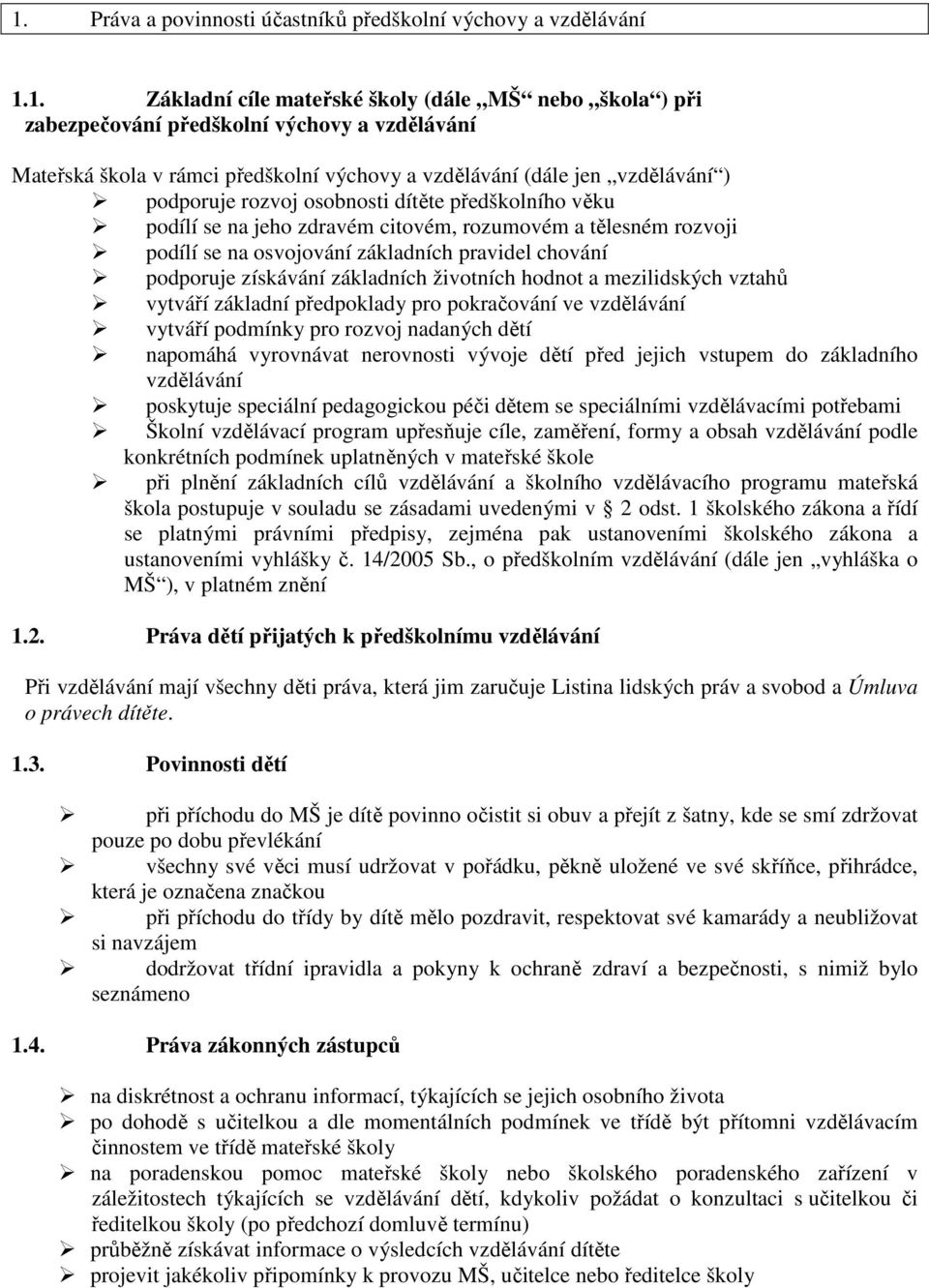 základních pravidel chování podporuje získávání základních životních hodnot a mezilidských vztahů vytváří základní předpoklady pro pokračování ve vzdělávání vytváří podmínky pro rozvoj nadaných dětí