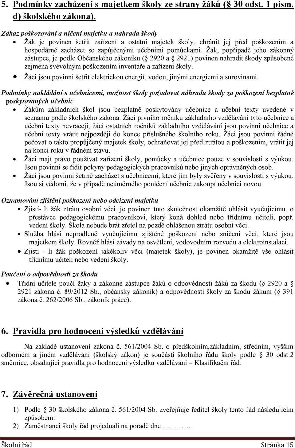 Žák, popřípadě jeho zákonný zástupce, je podle Občanského zákoníku ( 2920 a 2921) povinen nahradit škody způsobené zejména svévolným poškozením inventáře a zařízení školy.