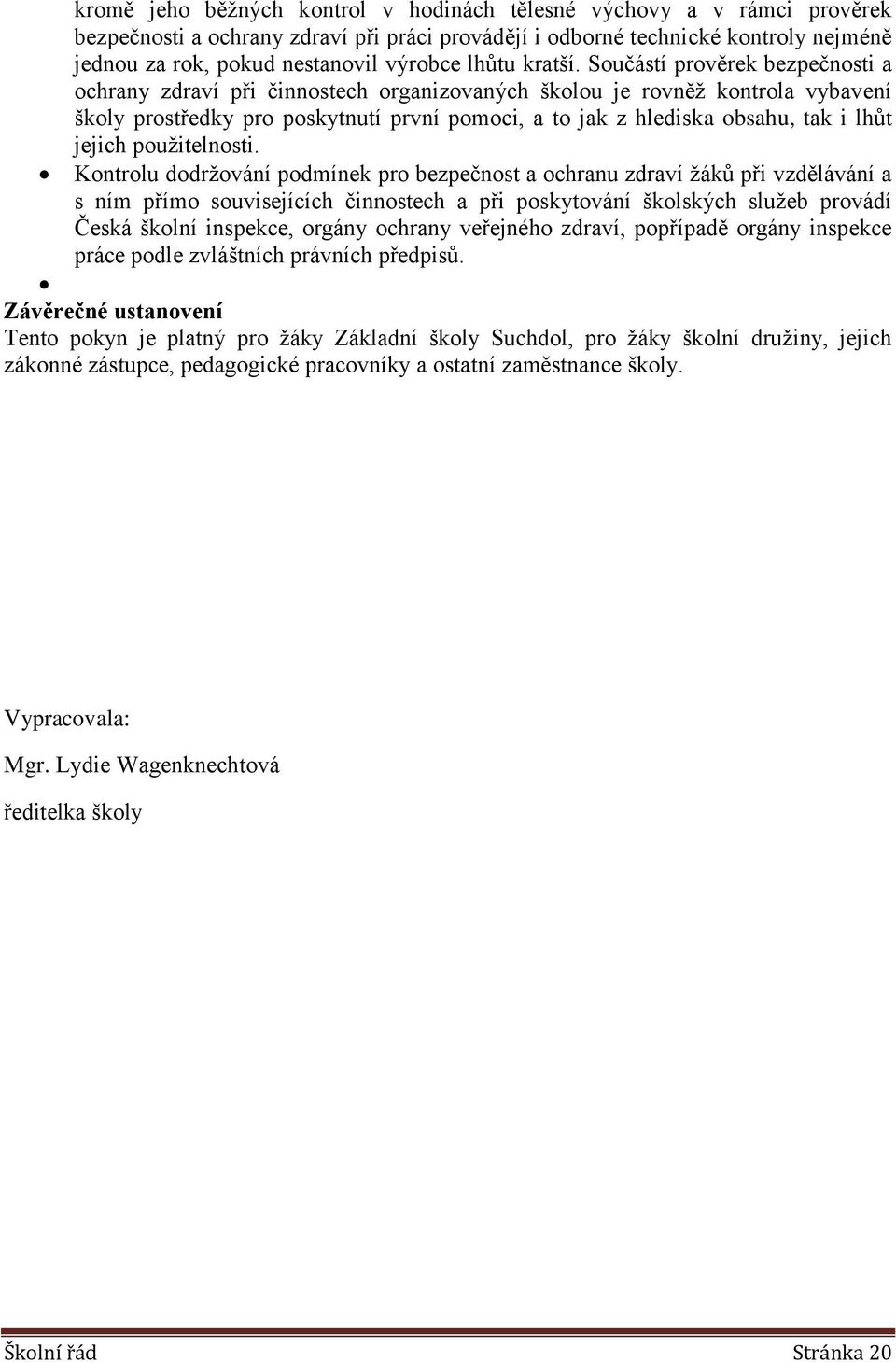 Součástí prověrek bezpečnosti a ochrany zdraví při činnostech organizovaných školou je rovněž kontrola vybavení školy prostředky pro poskytnutí první pomoci, a to jak z hlediska obsahu, tak i lhůt