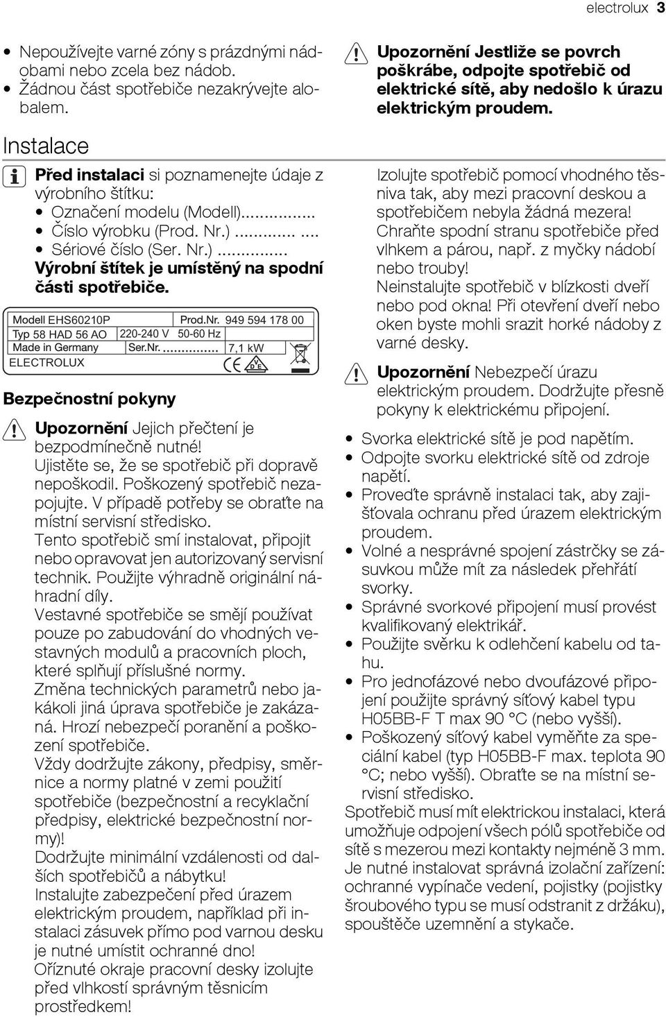 EHS60210P 949 594 178 00 58 HAD 56 AO 220-240 V 50-60 Hz 7,1 kw ELECTROLUX Bezpečnostní pokyny Upozornění Jejich přečtení je bezpodmínečně nutné! Ujistěte se, že se spotřebič při dopravě nepoškodil.