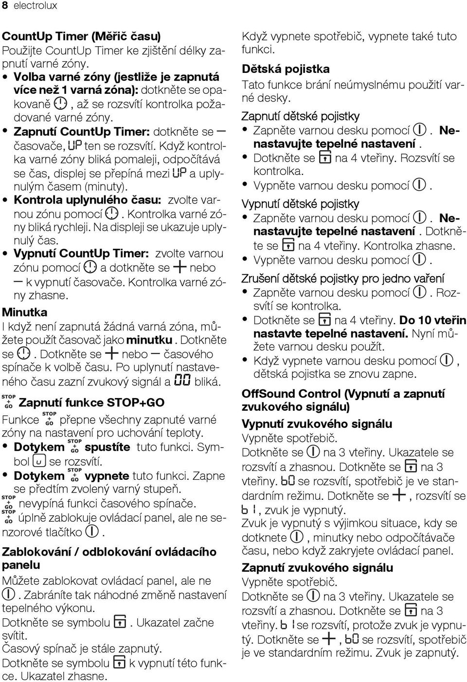 Když kontrolka varné zóny bliká pomaleji, odpočítává se čas, displej se přepíná mezi a uplynulým časem (minuty). Kontrola uplynulého času: zvolte varnou zónu pomocí.