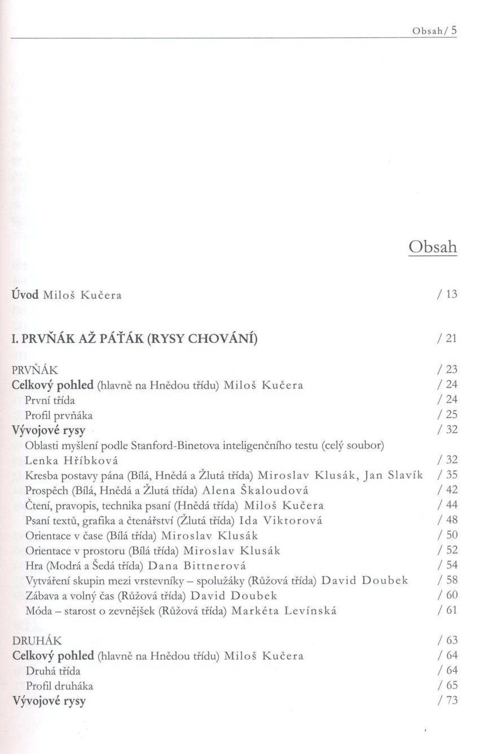 podle Stanford-Binetova inteligenčního testu (celý soubor) L enka H říb k o v á / 32 Kresba postavy pána (Bílá, Hnědá a Žlutá třída) M iro s la v K lu s á k, J a n S lavík / 35 Prospěch (Bílá, Hnědá
