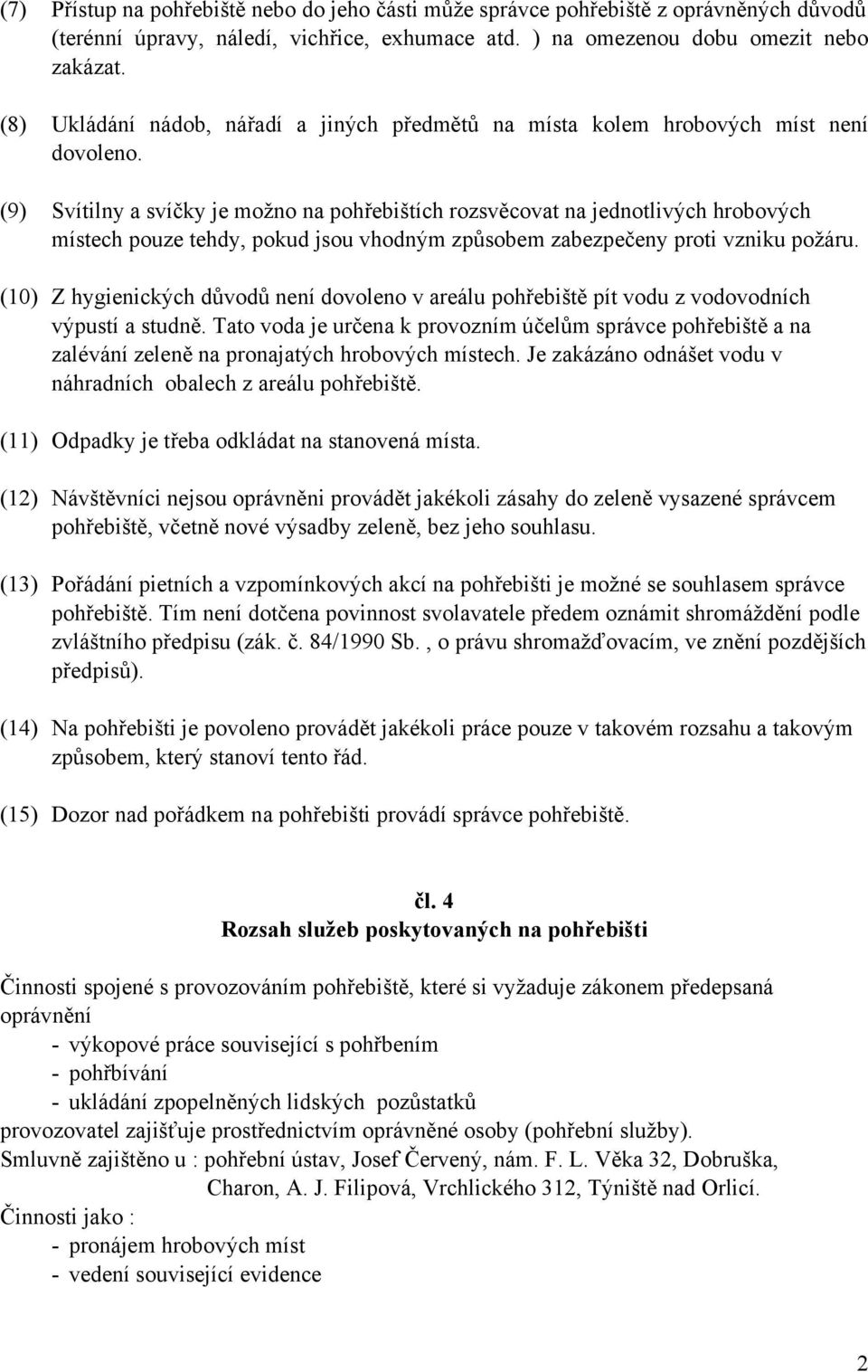 (9) Svítilny a svíčky je možno na pohřebištích rozsvěcovat na jednotlivých hrobových místech pouze tehdy, pokud jsou vhodným způsobem zabezpečeny proti vzniku požáru.