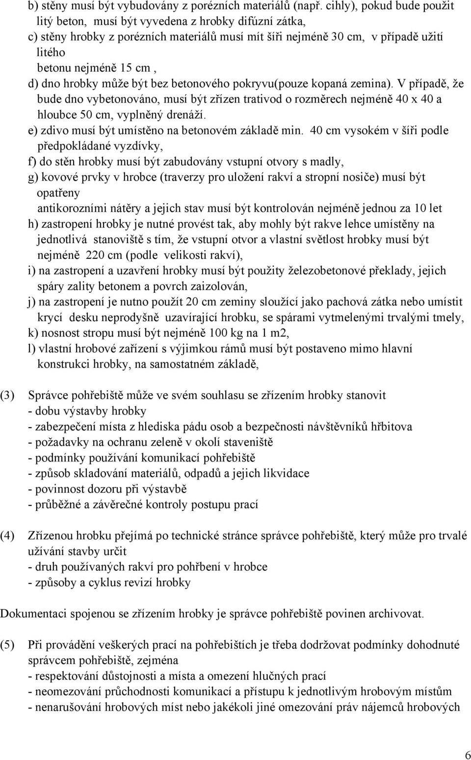 hrobky může být bez betonového pokryvu(pouze kopaná zemina). V případě, že bude dno vybetonováno, musí být zřízen trativod o rozměrech nejméně 40 x 40 a hloubce 50 cm, vyplněný drenáží.